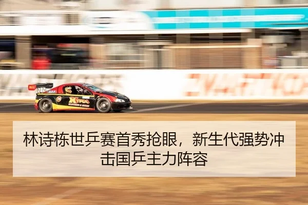 林诗栋世乒赛首秀抢眼，新生代强势冲击国乒主力阵容